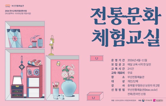 2026 부산전통예술관 전통문화 체험교실 수강생 모집 - 사업명 : 2026 부산전통예술관 전통문화 체험교실 수강생 모집
- 교육기간 : 4~11월
- 교육종목 : 자수장, 사기장, 불화장, 화혜장, 선화, 지연장, 전각장, 동장각장