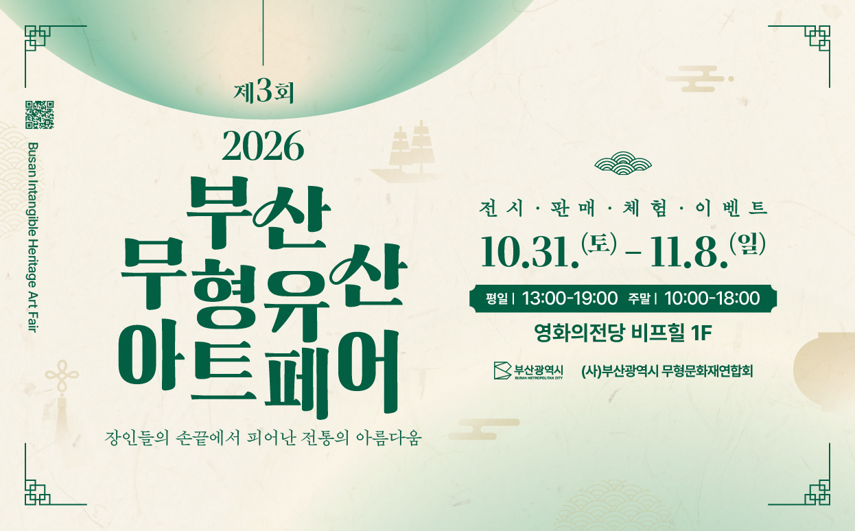 제3회 2026 부산무형유산 아트페어 - 행사장소 : 영화의 전당 비프힐
- 행사기간 : 10. 31.(토) ~ 11. 8.(일)
 ※ 개막식 : 2026. 10. 30.(금)